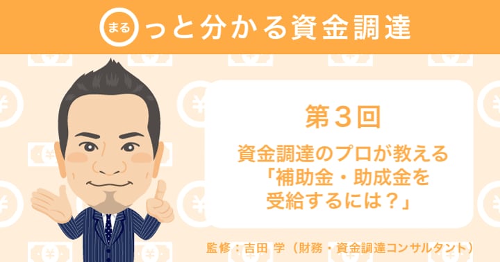 今こそ狙い目！資金調達のプロが教える「補助金や助成金を受給するには